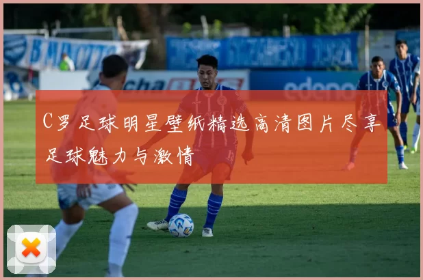 C罗足球明星壁纸精选高清图片尽享足球魅力与激情
