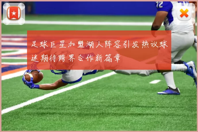 足球巨星加盟湖人阵容引发热议球迷期待跨界合作新篇章