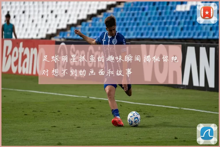 足球明星抓鱼的趣味瞬间揭秘你绝对想不到的画面和故事