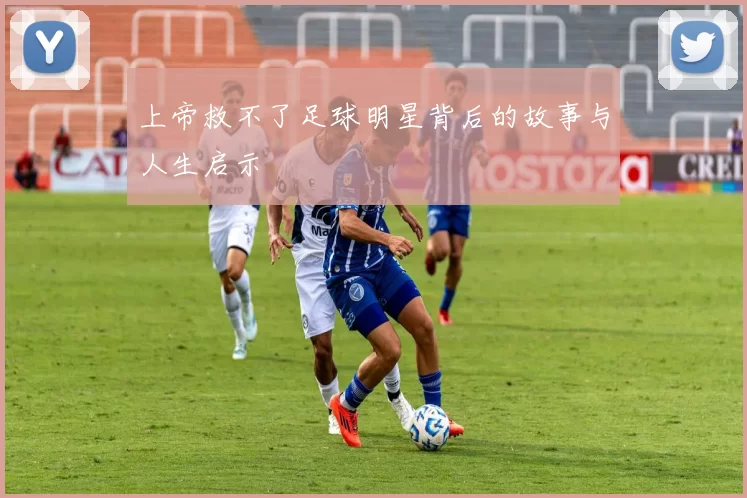 上帝救不了足球明星背后的故事与人生启示