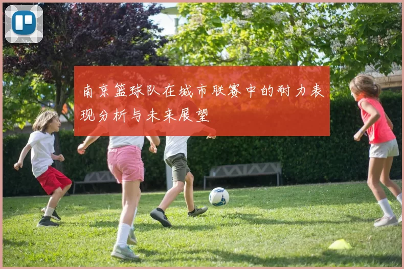 南京篮球队在城市联赛中的耐力表现分析与未来展望