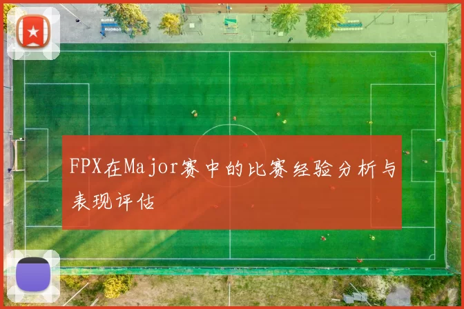 FPX在Major赛中的比赛经验分析与表现评估