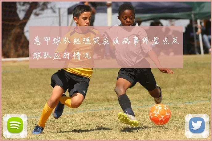 意甲球队经理突发疾病事件盘点及球队应对情况