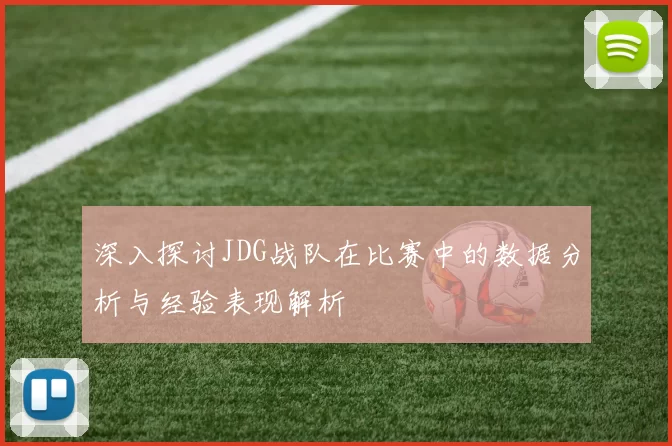 深入探讨JDG战队在比赛中的数据分析与经验表现解析
