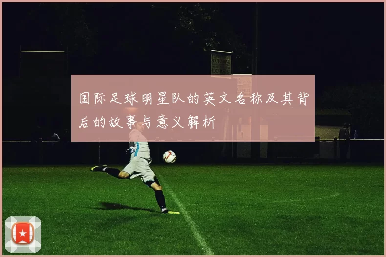 国际足球明星队的英文名称及其背后的故事与意义解析