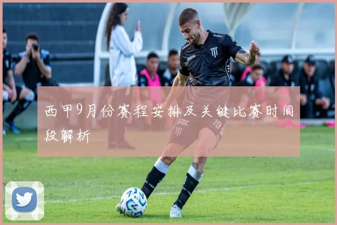 西甲9月份赛程安排及关键比赛时间段解析