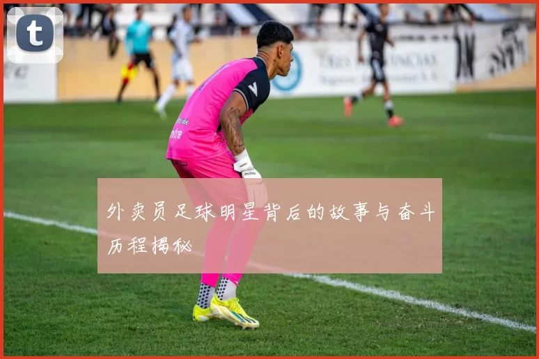 外卖员足球明星背后的故事与奋斗历程揭秘
