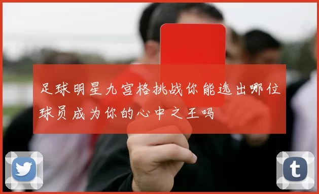 足球明星九宫格挑战你能选出哪位球员成为你的心中之王吗