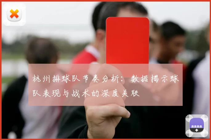 杭州排球队节奏分析：数据揭示球队表现与战术的深度关联