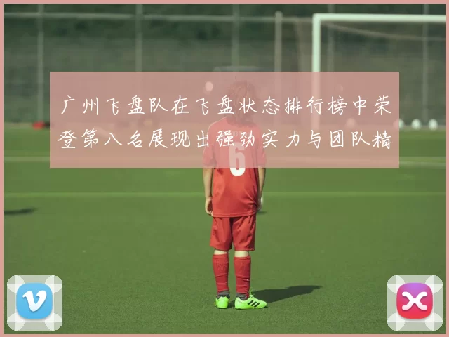 广州飞盘队在飞盘状态排行榜中荣登第八名展现出强劲实力与团队精神