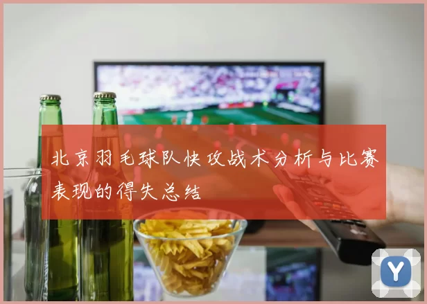 北京羽毛球队快攻战术分析与比赛表现的得失总结