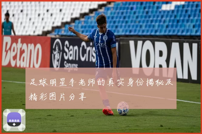 足球明星李老师的真实身份揭秘及精彩图片分享