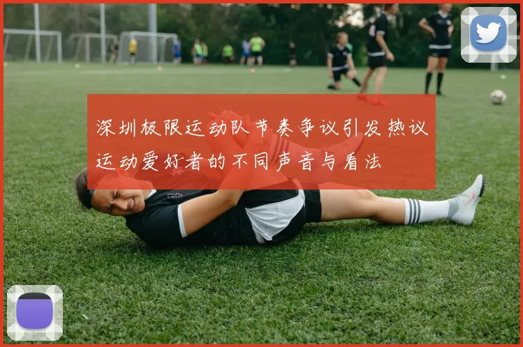 深圳极限运动队节奏争议引发热议运动爱好者的不同声音与看法
