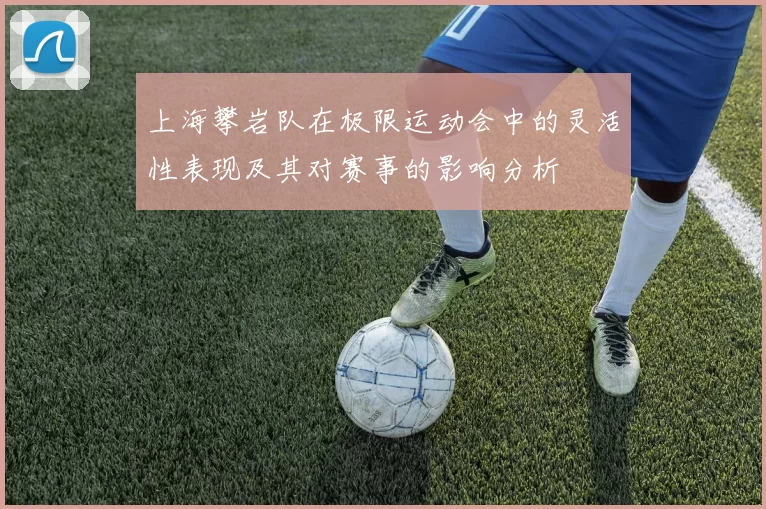 上海攀岩队在极限运动会中的灵活性表现及其对赛事的影响分析