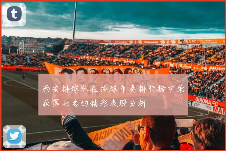 西安排球队在排球节奏排行榜中荣获第七名的精彩表现分析