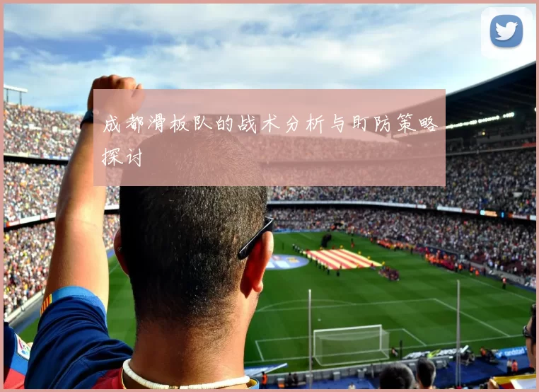 成都滑板队的战术分析与盯防策略探讨