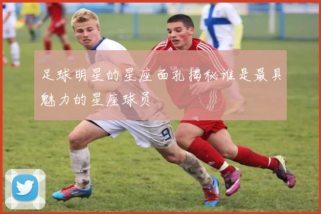 足球明星的星座面孔揭秘谁是最具魅力的星座球员