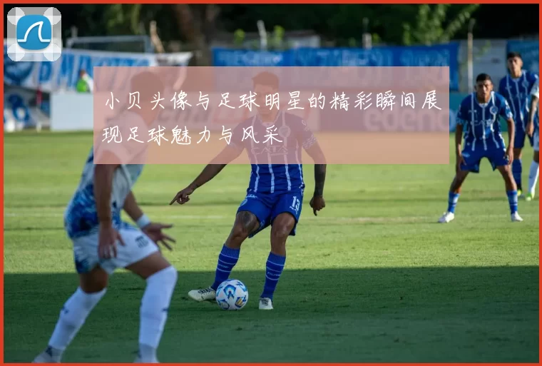 小贝头像与足球明星的精彩瞬间展现足球魅力与风采