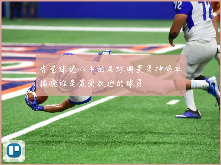 香港球迷心中的足球明星男神榜单揭晓谁是最受欢迎的球员