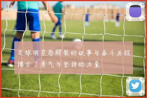 足球明星唇腭裂的故事与奋斗历程揭示了勇气与坚持的力量