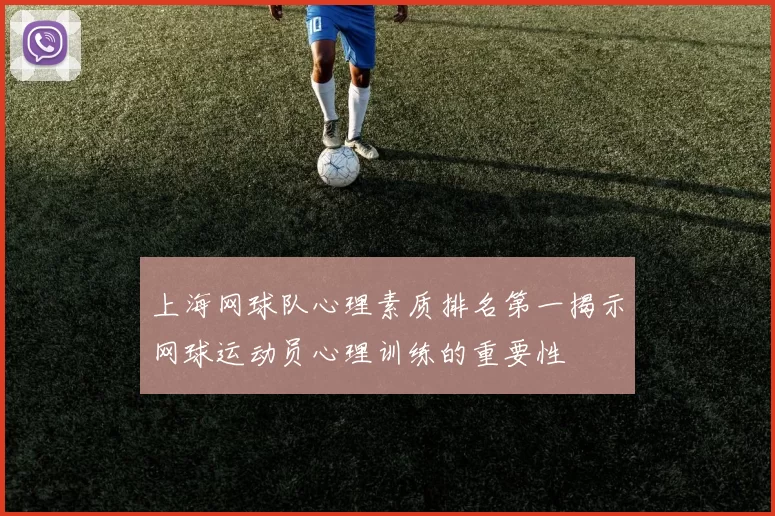 上海网球队心理素质排名第一揭示网球运动员心理训练的重要性