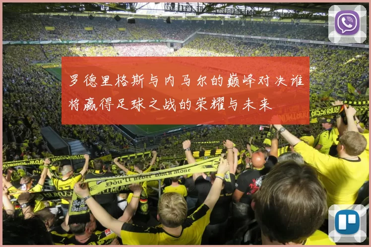 罗德里格斯与内马尔的巅峰对决谁将赢得足球之战的荣耀与未来