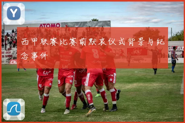 西甲联赛比赛前默哀仪式背景与纪念事件
