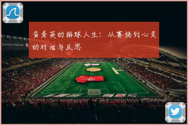 黄秀英的排球人生：从赛场到心灵的对话与反思