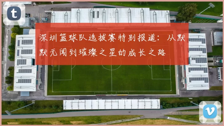 深圳篮球队选拔赛特别报道：从默默无闻到璀璨之星的成长之路