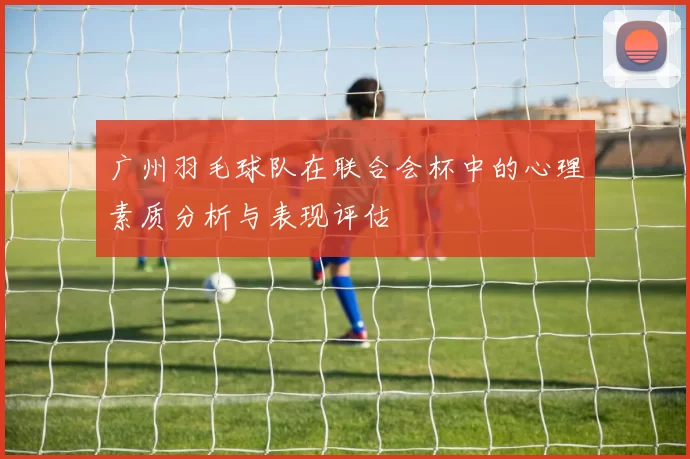 广州羽毛球队在联合会杯中的心理素质分析与表现评估