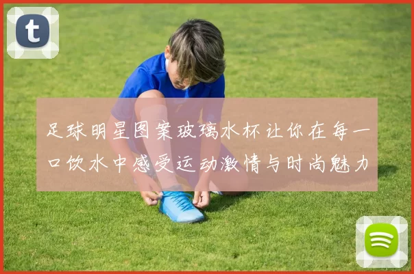 足球明星图案玻璃水杯让你在每一口饮水中感受运动激情与时尚魅力
