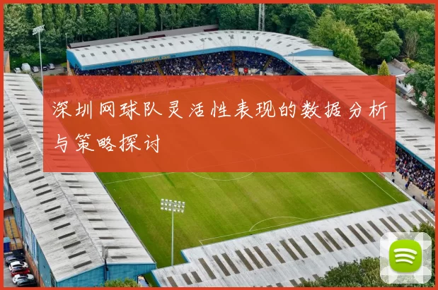 深圳网球队灵活性表现的数据分析与策略探讨