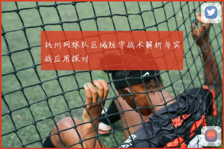 杭州网球队区域防守战术解析与实战应用探讨