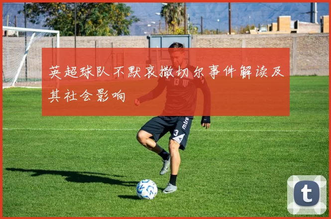英超球队不默哀撒切尔事件解读及其社会影响