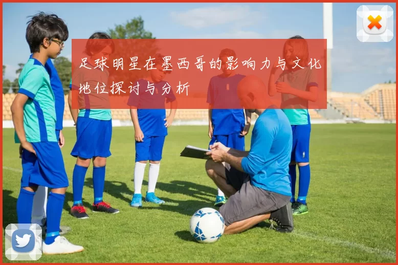 足球明星在墨西哥的影响力与文化地位探讨与分析