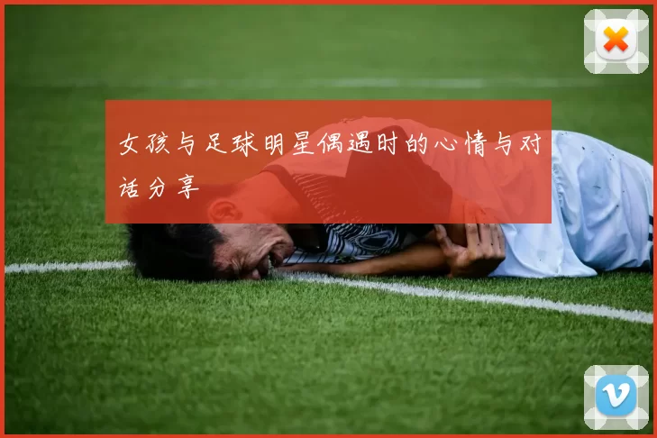 女孩与足球明星偶遇时的心情与对话分享