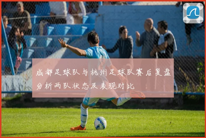 成都足球队与杭州足球队赛后复盘分析两队状态及表现对比