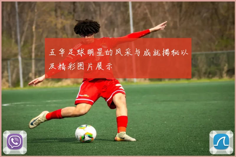 五华足球明星的风采与成就揭秘以及精彩图片展示