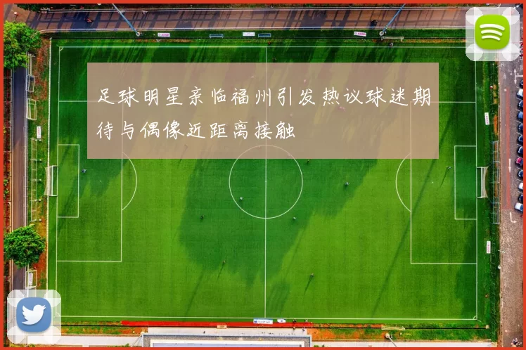 足球明星亲临福州引发热议球迷期待与偶像近距离接触