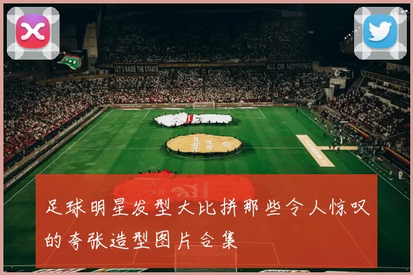 足球明星发型大比拼那些令人惊叹的夸张造型图片合集