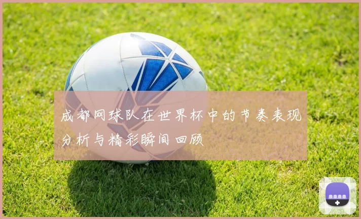成都网球队在世界杯中的节奏表现分析与精彩瞬间回顾