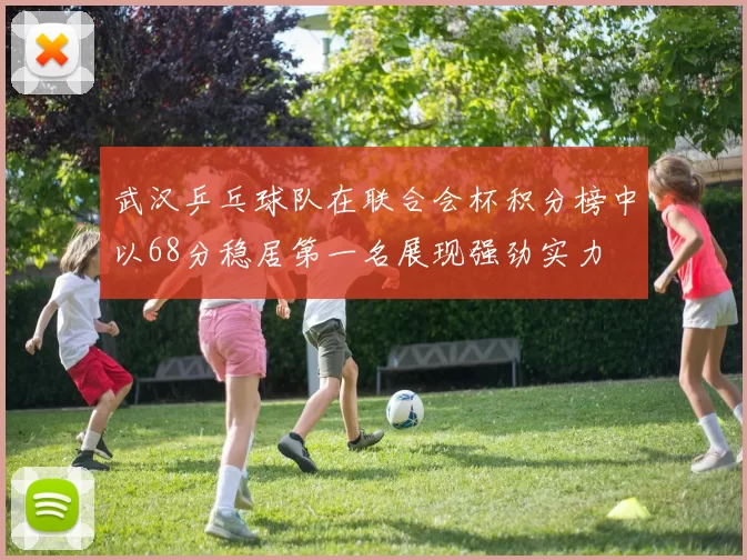 武汉乒乓球队在联合会杯积分榜中以68分稳居第一名展现强劲实力