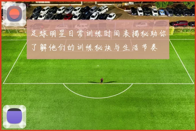 足球明星日常训练时间表揭秘助你了解他们的训练秘诀与生活节奏