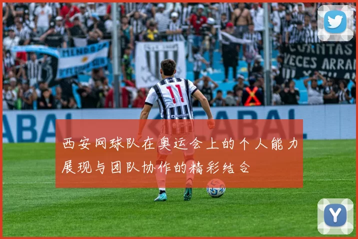 西安网球队在奥运会上的个人能力展现与团队协作的精彩结合