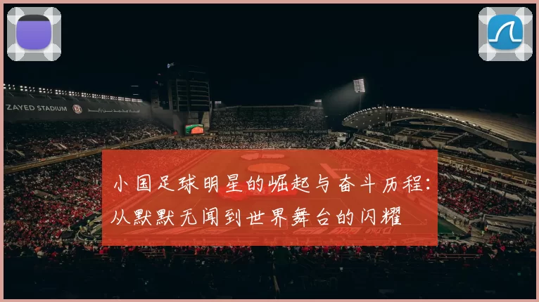 小国足球明星的崛起与奋斗历程：从默默无闻到世界舞台的闪耀