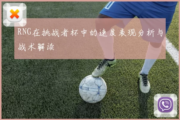 RNG在挑战者杯中的速度表现分析与战术解读