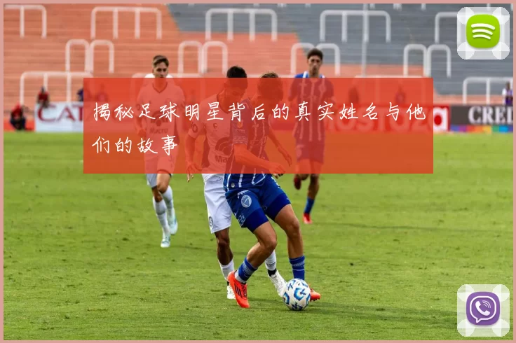 揭秘足球明星背后的真实姓名与他们的故事