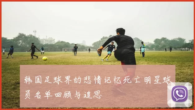 韩国足球界的悲情记忆死亡明星球员名单回顾与追思