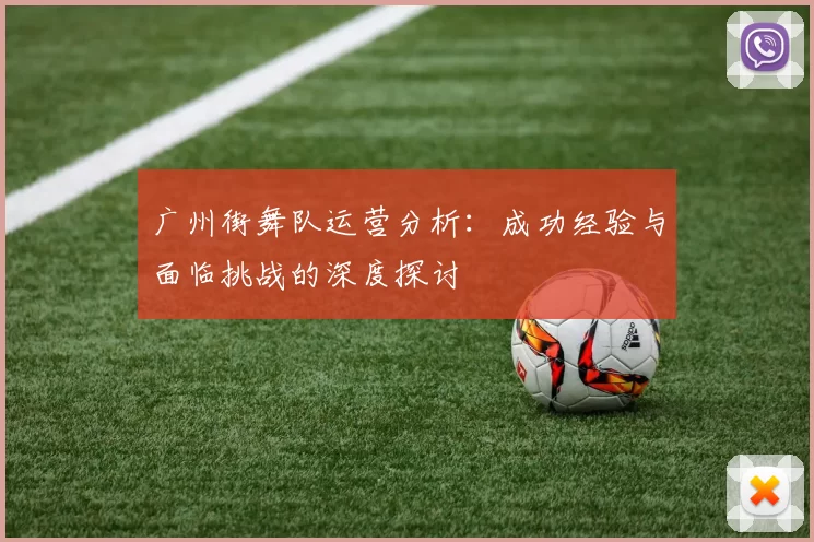 广州街舞队运营分析：成功经验与面临挑战的深度探讨
