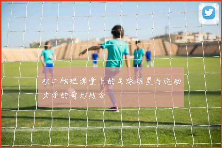 初二物理课堂上的足球明星与运动力学的奇妙结合